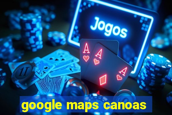 google maps canoas